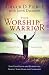 The Worship Warrior: Ascending In Worship, Descending in War by Dr. Chuck D. Pierce, John Dickson