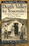 Death Valley to Yosemite: Frontier Mining Camps & Ghost Towns--The Men, The Women, Their Mines and Stories