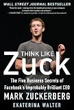 Think Like Zuck: The Five Business Secrets of Facebook's Improbably Brilliant CEO Mark Zuckerberg