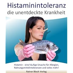 Histaminintoleranz - die unentdeckte Krankheit: Histamin - eine h�ufige Ursache f�r Allergien, Nahrungsmittelintoleranzen und vieles mehr!