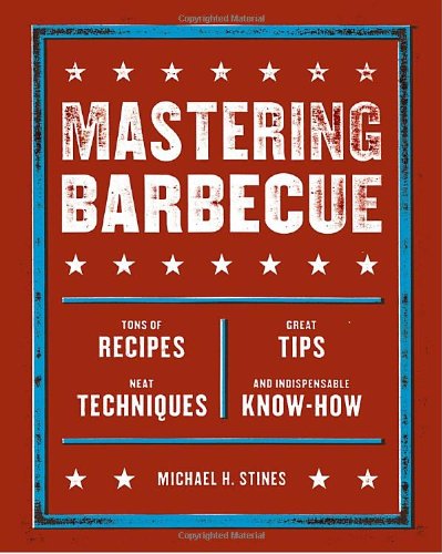 Mastering Barbecue: Tons of Recipes, Hot Tips, Neat Techniques, and Indispensable Know How