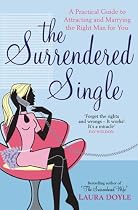 The Surrendered Single: A Practical Guide to Attracting and Marrying the Right Man for You