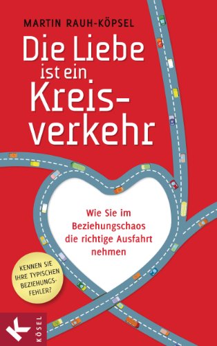 Die Liebe ist ein Kreisverkehr: Wie Sie im Beziehungschaos die richtige Ausfahrt nehmen (German Edition)