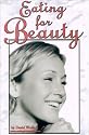 Eating for Beauty: For Women & Men : Introducing a Whole New Concept of Beauty What It Is, and How You Can Achieve It