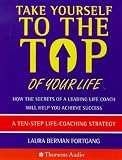 Take Yourself to the Top of Your Life: How the Secrets of a Leading Life coach Will Help You Achieve Success, An 8-Step Life-Coaching Strategy