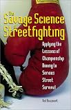 Savage Science Of Streetfighting: Applying The Lessons Of Championship Boxing To Serious Street Survival