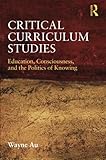 Critical Curriculum Studies: Education, Consciousness, and the Politics of Knowing (Critical Social Thought)