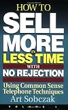 How to Sell More, in Less Time, With No Rejection : Using Common Sense Telephone Techniques, Volume 1