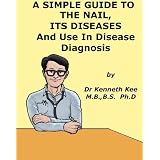A Simple Guide to The Nail, Its Diseases and its Use in Disease Diagnosis (A Simple Guide to Medical Conditions)