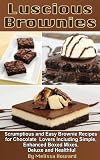 Luscious Brownies: Scrumptious and Easy Brownie Recipes for Chocolate Lovers Including Simple, Enhanced Box Mixes and Healthful (Luscious Chocolate Desserts)