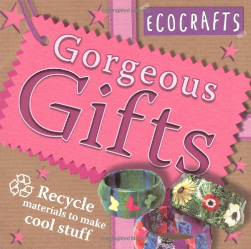 Gorgeous Gifts: Use Recycled Materials to Make Cool Crafts (Ecocrafts)