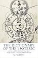 The Dictionary of the Esoteric: Over 3,000 Entries on the Mystical & Occult Traditions
