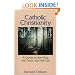 Catholic Christianity: A Guide to the Way, the Truth, and the Life
