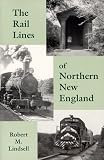 The Rail Lines of Northern New England : A Handbook of Railroad History (New England Rail Heritage Series)