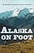 Alaska on Foot: Wilderness Techniques for the Far North (Hiking & Climbing)
