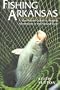 FISHING ARKANSAS: A YEAR-ROUND GUIDE TO ANGLING ADVENTURES IN THE NATURAL STATE