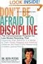 Don't Be Afraid To Discipline: The Commonsense Program for Low-Stress Parenting That *Improves Kids' Behavior in a Matter of Days *Stops Naggling and ... Relationship *Creates Lasting Results