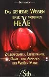 Das geheime Wissen einer modernen Hexe - Zauberformeln, Liebestränke, Orakel und Auspizien der Weißen Magie