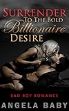 ROMANCE: BAD BOY ROMANCE: Surrender To The Bold Billionaire Desire (Alpha Male Dominant New Adult  Romance) (Billionaires Contemporary Romance Short Stories Book 2)