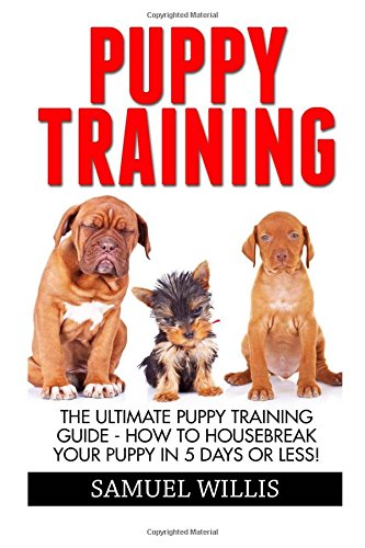 puppy training the ultimate puppy training guide how to housebreak your puppy in 5 days or less dog training