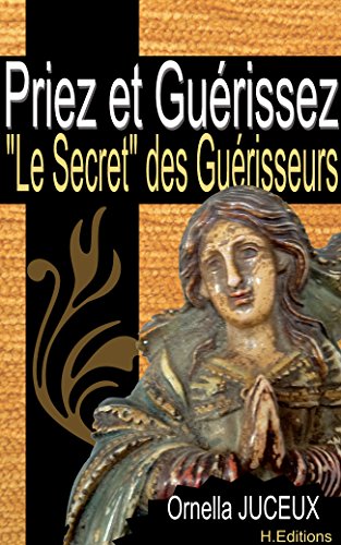 Priez et Guérissez ou « Le Secret » des Guérisseurs (French Edition)