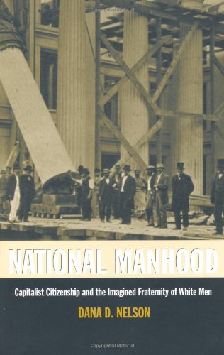 National Manhood: Capitalist Citizenship and the Imagined Fraternity of White Men (New Americanists)