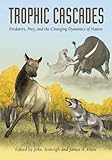 Trophic cascades : predators, prey, and the changing dynamics of nature