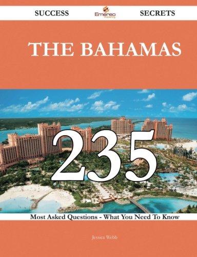 The Bahamas 235 Success Secrets - 235 Most Asked Questions On The Bahamas - What You Need To Know