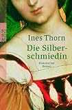 Die Silberschmiedin: Historischer Roman - Ines Thorn