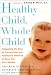 Books : Healthy Child, Whole Child: Integrating the Best of Conventional and Alternative Medicine to Keep Your Kids Healthy