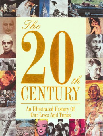 The 20th Century:  An Illustrated History Of Our Lives And Times