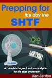 Prepping for the day the SHTF: A complete bug-out and survival plan for life after doomsday.