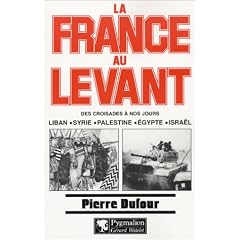 La France au Levant. Des croisades � nos jours. Liban, Syrie, Palestine, Egypte, Isra�l