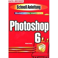 Photoshop 6. Schnellanleitung. Blitzschnell zum Erfolg - komplett in Farbe