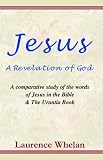 Jesus A Revelation of God: A Comparative Study of the Words of Jesus in the Bible & The Urantia Book