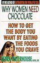 Why Women Need Chocolate: Eat What You Crave to Look Good and Feel Great