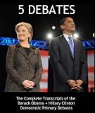 5 Debates: The Complete Transcripts of the Barack Obama vs. Hillary Clinton 2008 Democratic Primary Debates