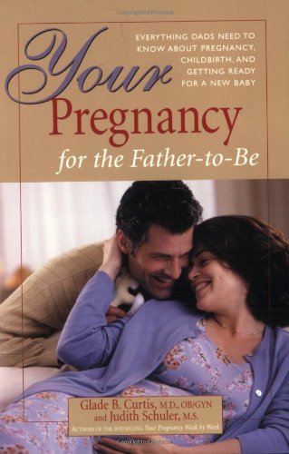 Your Pregnancy For The Father-To-Be: Everything You Need To Know About Pregnancy, Childbirth, And Getting Ready For Your New Baby