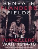 Beneath Flanders Fields: The Tunnellers` War 1914-1918