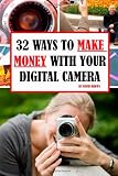 32 Ways to Make Money With Your Digital Camera: Finally Revealed: Profitable Methods You Can Learn Today For Using Digital Camera To Make Money!