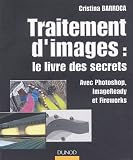 Traitement d'images : le livre des secrets : Avec Photoshop, ImageReady et Fireworks