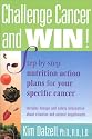 Challenge Cancer and Win! Step-By-Step Nutrition Action Plans for Your Specific Cancer