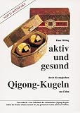 Aktiv und gesund durch Qigong-Kugeln: Neu entdeckt - das Geheimnis der chinesischen Qigong-Kugeln
