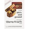 Aktiv und gesund durch Qigong-Kugeln: Neu entdeckt - das Geheimnis der chinesischen Qigong-Kugeln