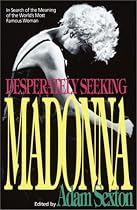 Desperately Seeking Madonna: In Search of the Meaning of the World's Most Famous Woman