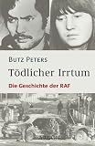 T&ouml;dlicher Irrtum - Die Geschichte der RAF - Butz Peters
