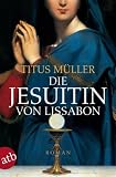 Die Jesuitin von Lissabon: Historischer Roman - Titus M�ller
