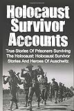 Holocaust Survivor Accounts: True Stories Of Prisoners Surviving The Holocaust: Holocaust Survivor Stories And Heroes Of Auschwitz (Volume 2)