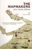 The Mapmakers: The Story of the Great Pioneers in Cartography - From Antiquity to the Space Age