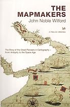 The Mapmakers: The Story of the Great Pioneers in Cartography - From Antiquity to the Space Age